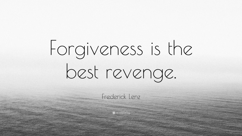 Frederick Lenz Quote: “Forgiveness is the best revenge.”