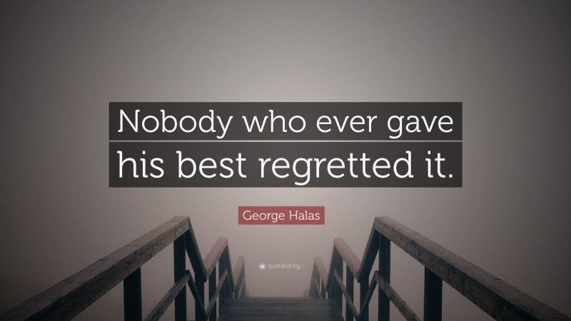 George Halas Quote: “Nobody who ever gave his best regretted it.”