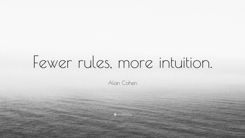 Alan Cohen Quote: “Fewer rules, more intuition.”