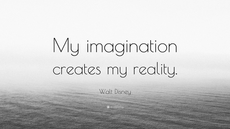 Walt Disney Quote: “My imagination creates my reality.”