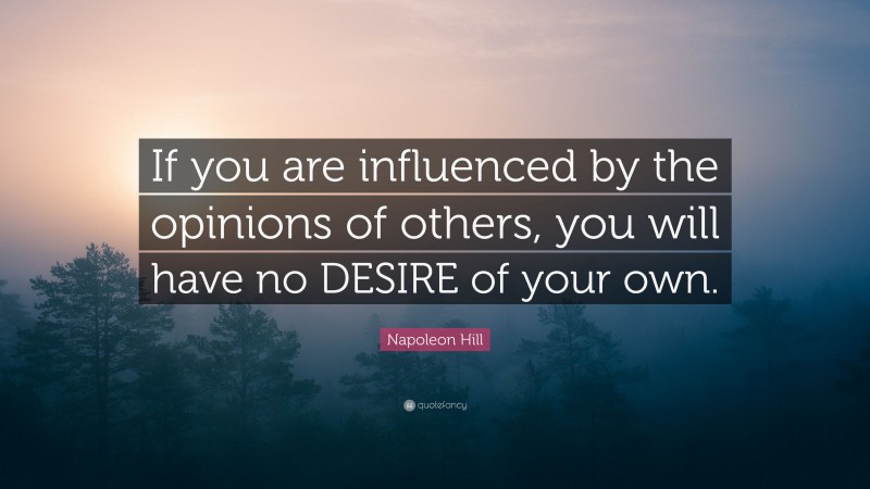 Napoleon Hill Quote: “If you are influenced by the opinions of others ...