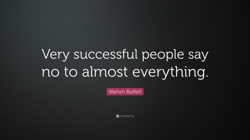 Warren Buffett Quote: “Very successful people say no to almost everything.”