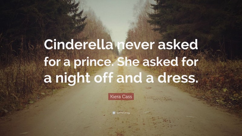 Kiera Cass Quote: “Cinderella never asked for a prince. She asked for a night off and a dress.”