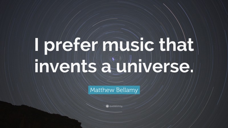 Matthew Bellamy Quote: “I prefer music that invents a universe.”