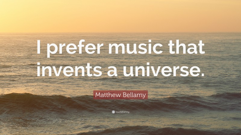 Matthew Bellamy Quote: “I prefer music that invents a universe.”