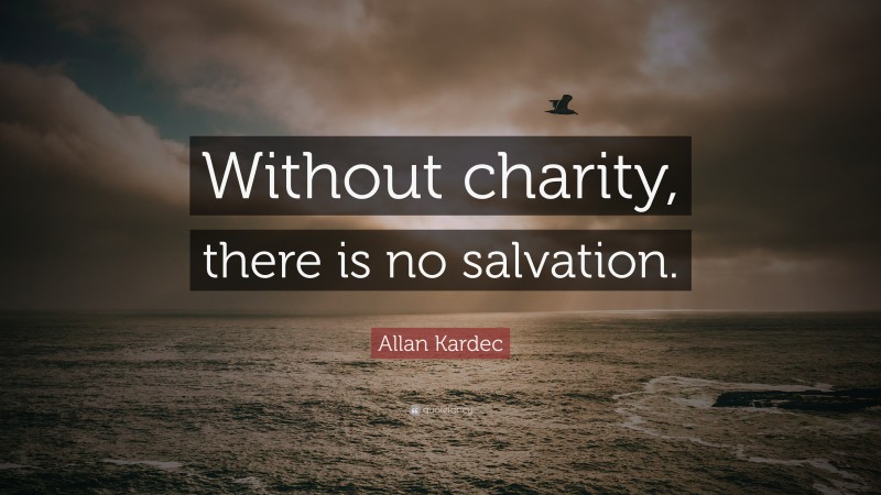 Allan Kardec Quote: “Without charity, there is no salvation.”