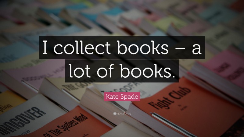 Kate Spade Quote: “I collect books – a lot of books.”