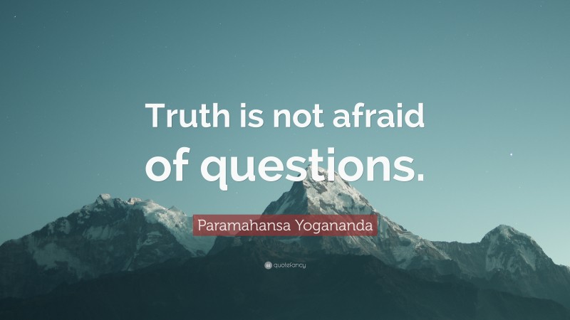 Paramahansa Yogananda Quote: “Truth is not afraid of questions.”
