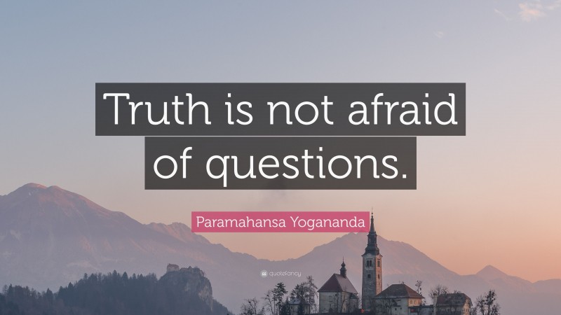 Paramahansa Yogananda Quote: “Truth is not afraid of questions.”