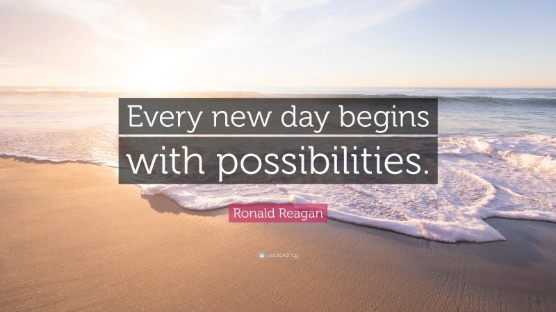Ronald Reagan Quote: “Every new day begins with possibilities.”