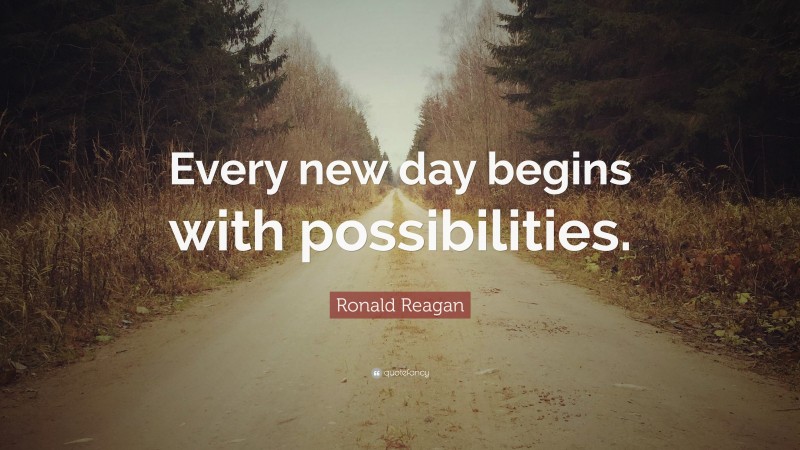 Ronald Reagan Quote: “Every new day begins with possibilities.”