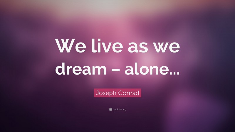 Joseph Conrad Quote: “We live as we dream – alone...”