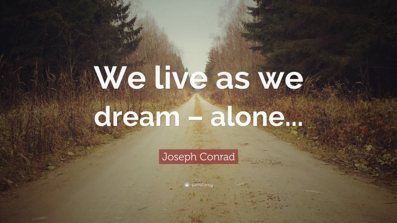 Joseph Conrad Quote: “We live as we dream – alone...”