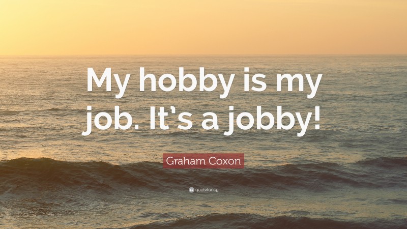 Graham Coxon Quote: “My hobby is my job. It’s a jobby!”