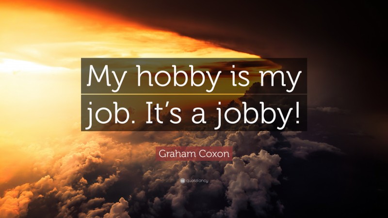 Graham Coxon Quote: “My hobby is my job. It’s a jobby!”