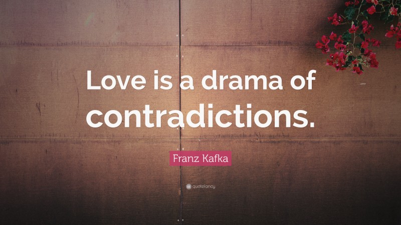 Franz Kafka Quote: “Love is a drama of contradictions.”