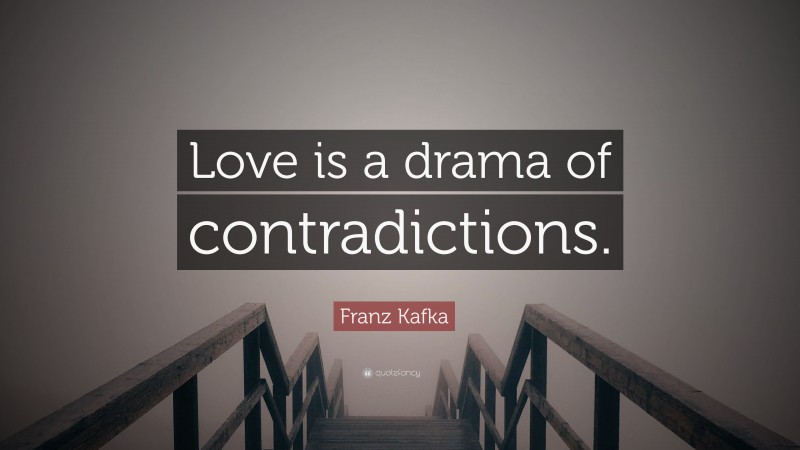Franz Kafka Quote: “Love is a drama of contradictions.”
