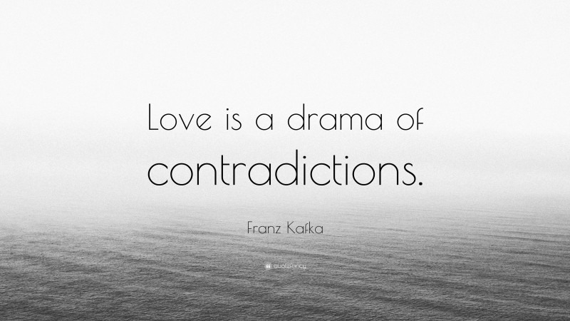 Franz Kafka Quote: “Love is a drama of contradictions.”