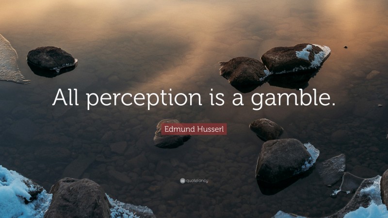 Edmund Husserl Quote: “All perception is a gamble.”