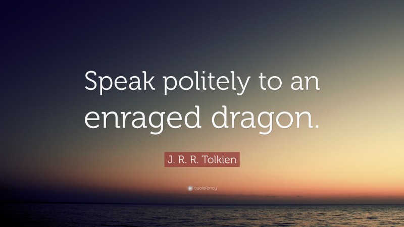 J. R. R. Tolkien Quote: “Speak politely to an enraged dragon.”