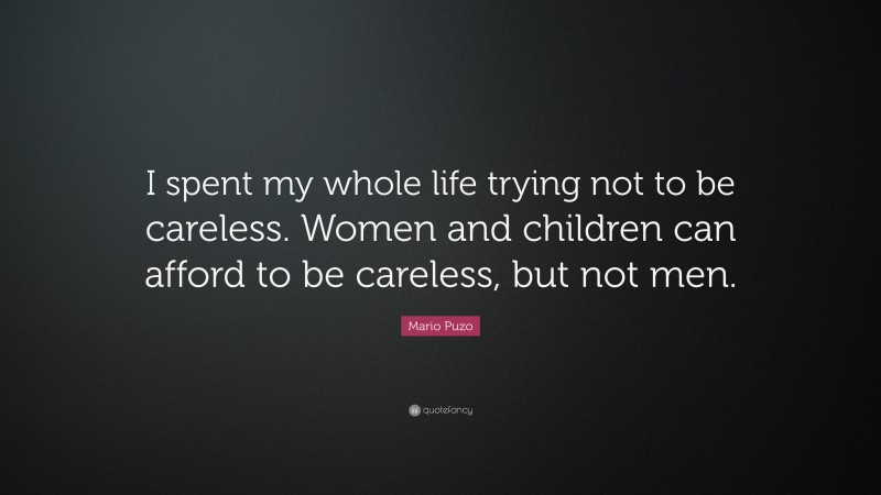 Mario Puzo Quote: “I spent my whole life trying not to be careless. Women and children can afford to be careless, but not men.”