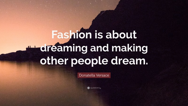 Donatella Versace Quote: “Fashion is about dreaming and making other people dream.”