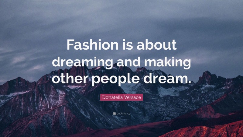 Donatella Versace Quote: “Fashion is about dreaming and making other people dream.”