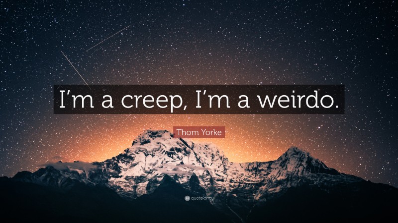 Thom Yorke Quote: “I’m a creep, I’m a weirdo.”