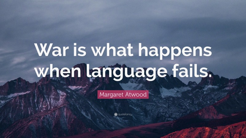Margaret Atwood Quote: “War is what happens when language fails.”