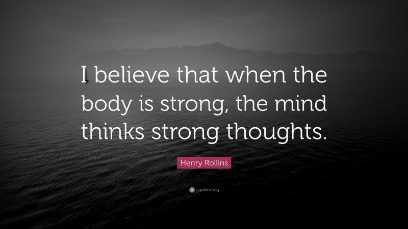 Henry Rollins Quote: “I believe that when the body is strong, the mind ...