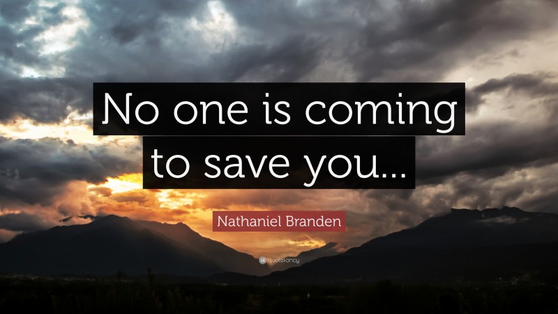 Nathaniel Branden Quote: “No One Is Coming To Save You...”