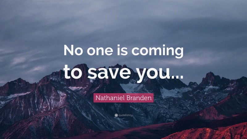 Nathaniel Branden Quote: “No one is coming to save you...”