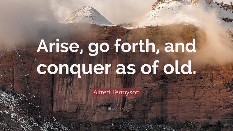 Alfred Tennyson Quote: “Arise, go forth, and conquer as of old.”