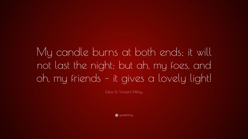 Edna St. Vincent Millay Quote: “My candle burns at both ends; it will not last the night; but ah, my foes, and oh, my friends – it gives a lovely light!”