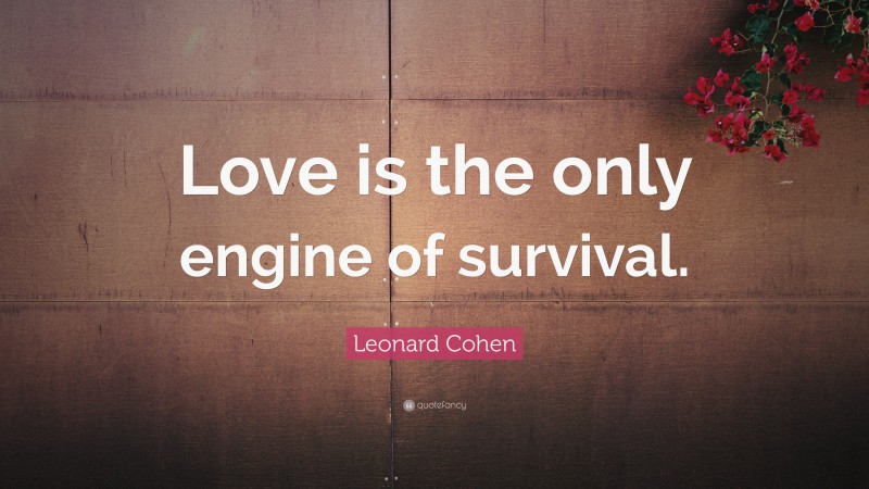 Leonard Cohen Quote: “Love is the only engine of survival.”
