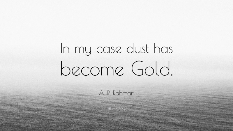 A. R. Rahman Quote: “In my case dust has become Gold.”
