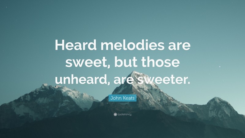 John Keats Quote: “Heard melodies are sweet, but those unheard, are sweeter.”