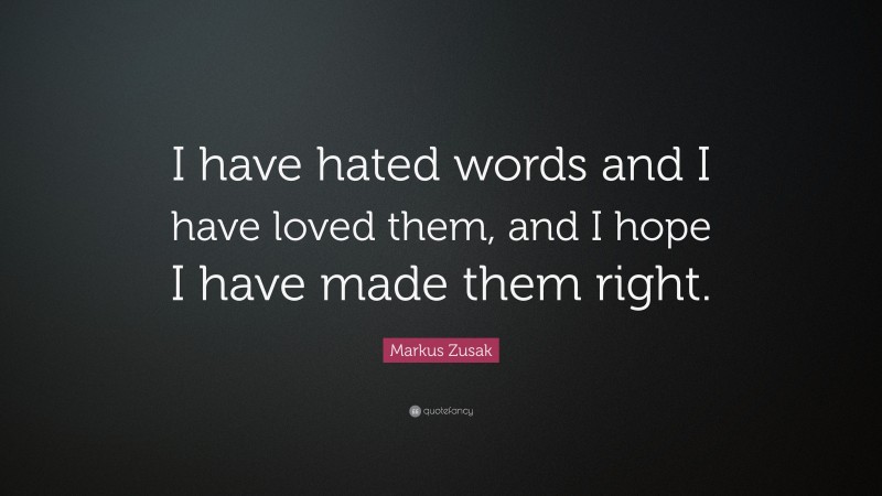 Markus Zusak Quote: “I have hated words and I have loved them, and I hope I have made them right.”