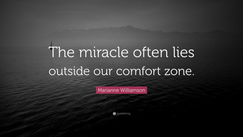 Marianne Williamson Quote: “The miracle often lies outside our comfort zone.”