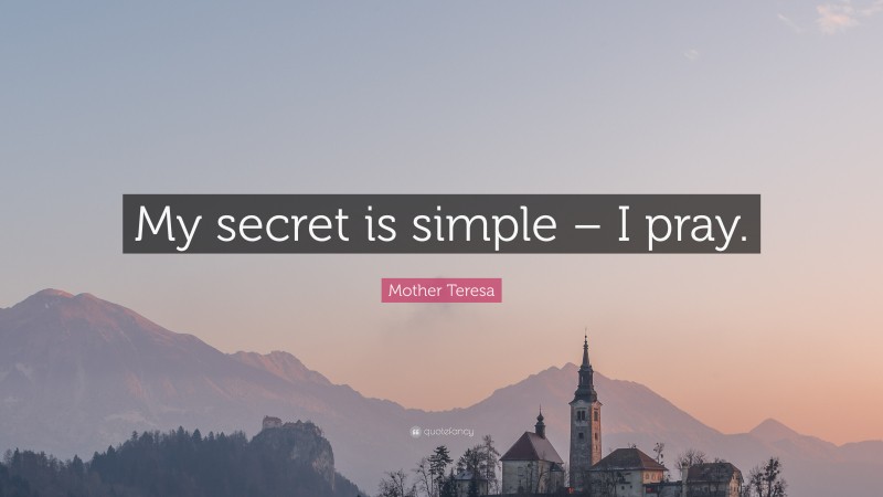 Mother Teresa Quote: “My secret is simple – I pray.”