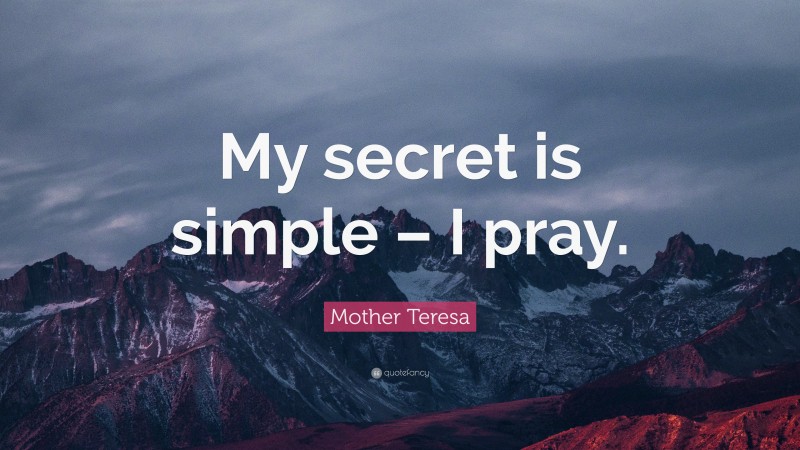 Mother Teresa Quote: “My secret is simple – I pray.”