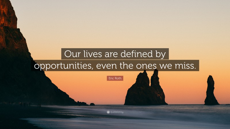 Eric Roth Quote: “Our lives are defined by opportunities, even the ones we miss.”