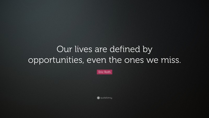 Eric Roth Quote: “Our lives are defined by opportunities, even the ones we miss.”