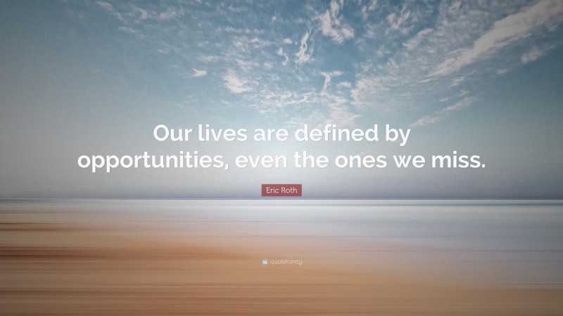 Eric Roth Quote: “Our lives are defined by opportunities, even the ones we miss.”