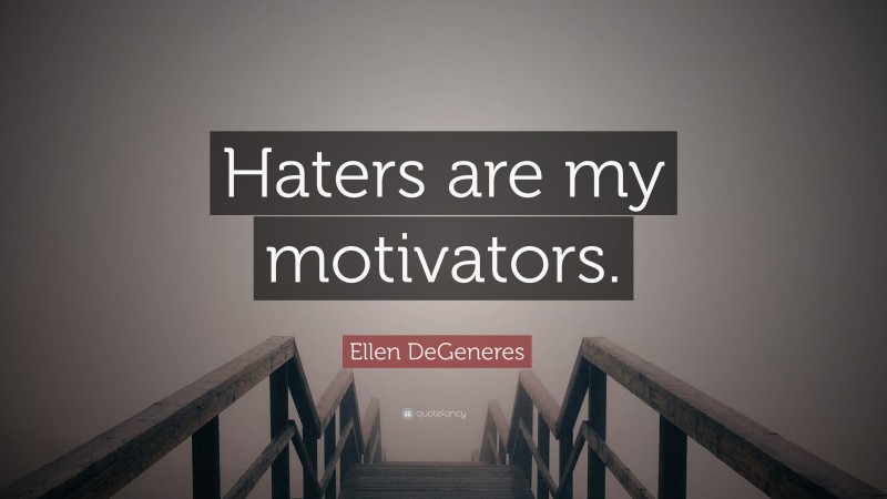 Ellen DeGeneres Quote: “Haters are my motivators.”