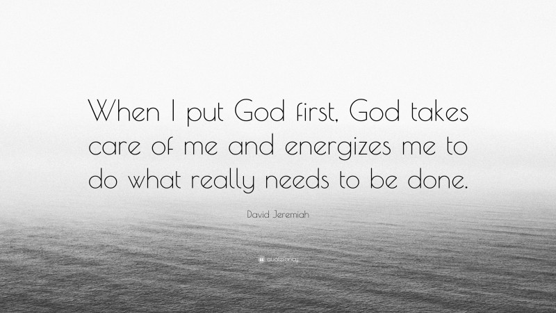 David Jeremiah Quote: “When I put God first, God takes care of me and energizes me to do what really needs to be done.”