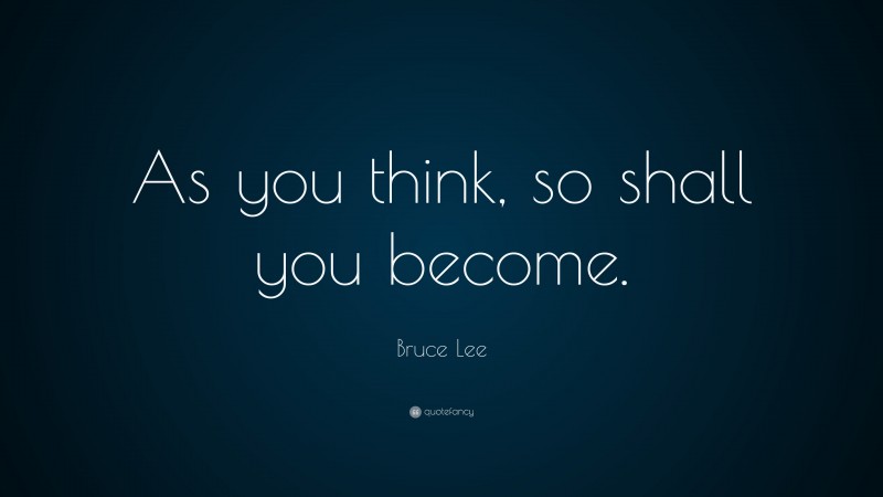 Bruce Lee Quote: “As you think, so shall you become.”