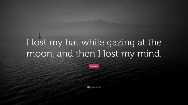 Rumi Quote: “I lost my hat while gazing at the moon, and then I lost my mind.”