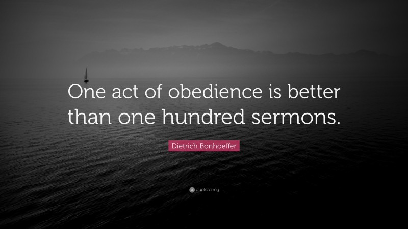 Dietrich Bonhoeffer Quote: “One act of obedience is better than one hundred sermons.”
