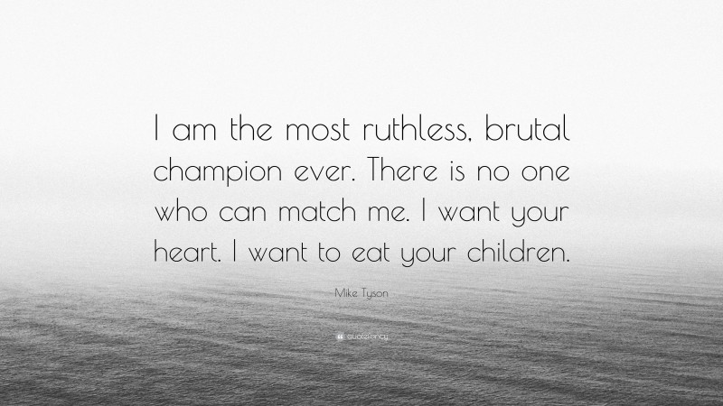 Mike Tyson Quote: “I am the most ruthless, brutal champion ever. There is no one who can match me. I want your heart. I want to eat your children.”